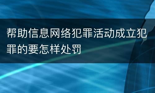 帮助信息网络犯罪活动成立犯罪的要怎样处罚