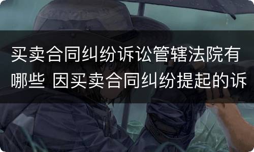 买卖合同纠纷诉讼管辖法院有哪些 因买卖合同纠纷提起的诉讼,如何确定其管辖法院