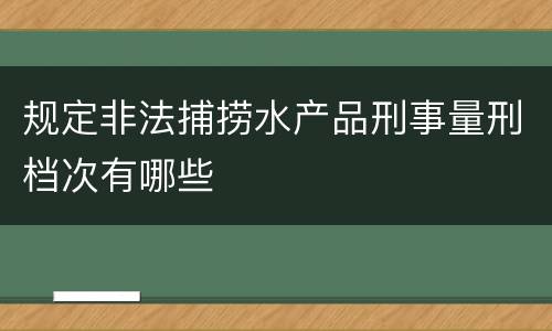 规定非法捕捞水产品刑事量刑档次有哪些