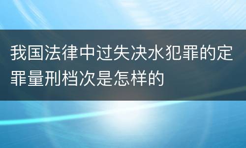 我国法律中过失决水犯罪的定罪量刑档次是怎样的