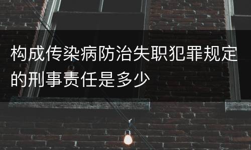 构成传染病防治失职犯罪规定的刑事责任是多少
