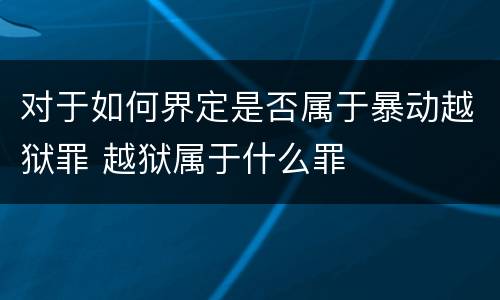 对于如何界定是否属于暴动越狱罪 越狱属于什么罪