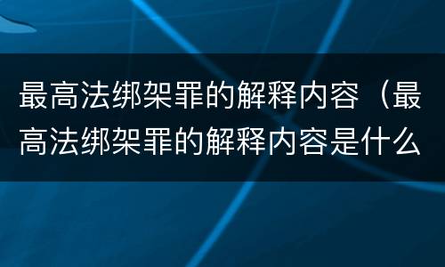 最高法绑架罪的解释内容（最高法绑架罪的解释内容是什么）