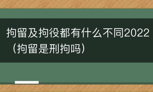 拘留及拘役都有什么不同2022（拘留是刑拘吗）