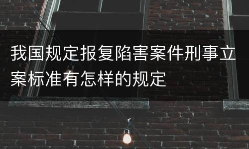 我国规定报复陷害案件刑事立案标准有怎样的规定