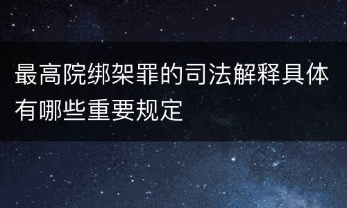最高院绑架罪的司法解释具体有哪些重要规定