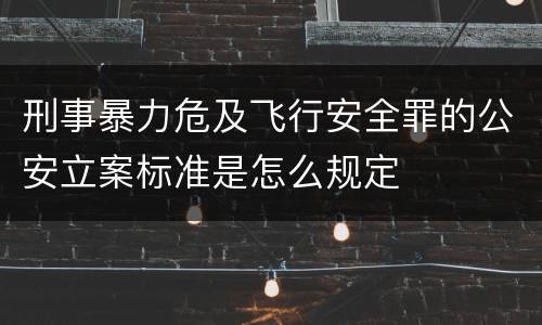 刑事暴力危及飞行安全罪的公安立案标准是怎么规定