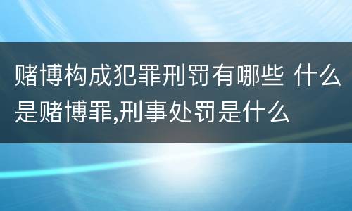 赌博构成犯罪刑罚有哪些 什么是赌博罪,刑事处罚是什么