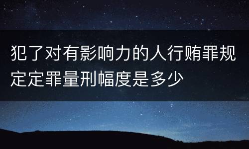 犯了对有影响力的人行贿罪规定定罪量刑幅度是多少