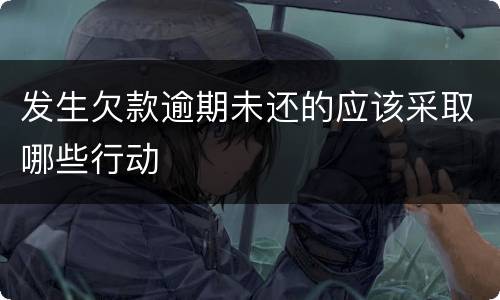 发生欠款逾期未还的应该采取哪些行动