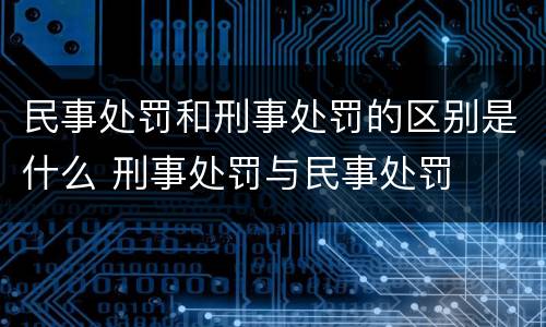 民事处罚和刑事处罚的区别是什么 刑事处罚与民事处罚