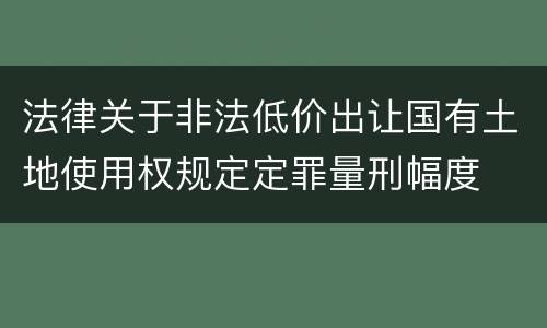 法律关于非法低价出让国有土地使用权规定定罪量刑幅度