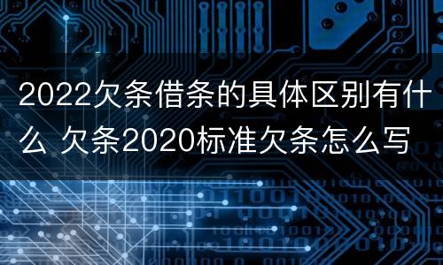 2022欠条借条的具体区别有什么 欠条2020标准欠条怎么写