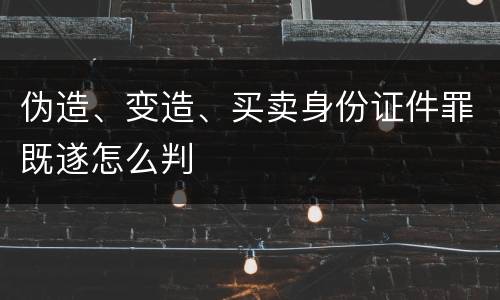 伪造、变造、买卖身份证件罪既遂怎么判