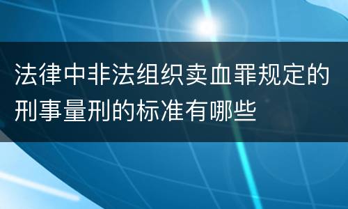 法律中非法组织卖血罪规定的刑事量刑的标准有哪些