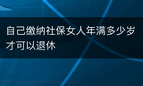 自己缴纳社保女人年满多少岁才可以退休
