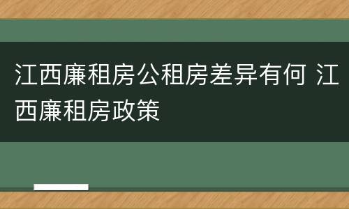 江西廉租房公租房差异有何 江西廉租房政策