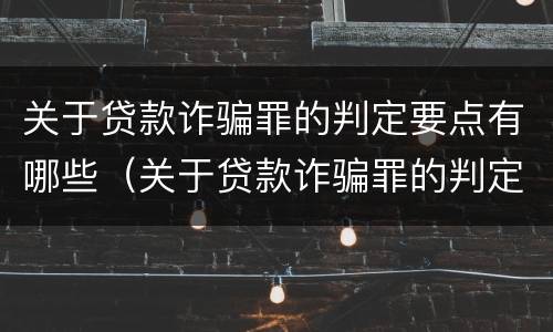 关于贷款诈骗罪的判定要点有哪些（关于贷款诈骗罪的判定要点有哪些标准）