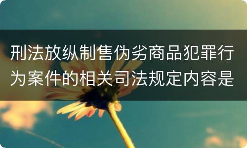 刑法放纵制售伪劣商品犯罪行为案件的相关司法规定内容是什么