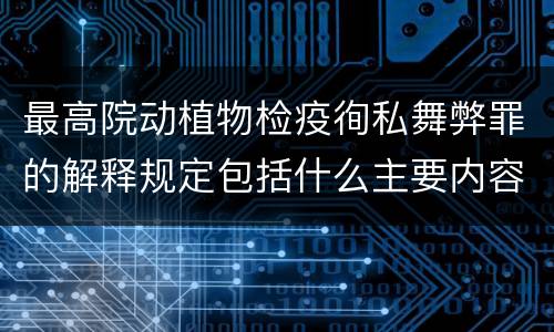 最高院动植物检疫徇私舞弊罪的解释规定包括什么主要内容