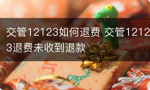 交管12123如何退费 交管12123退费未收到退款