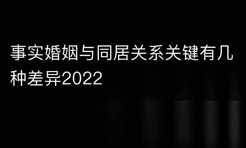 事实婚姻与同居关系关键有几种差异2022