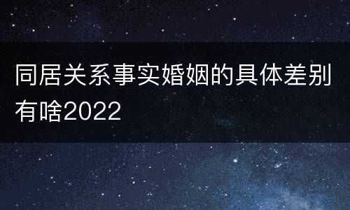 同居关系事实婚姻的具体差别有啥2022