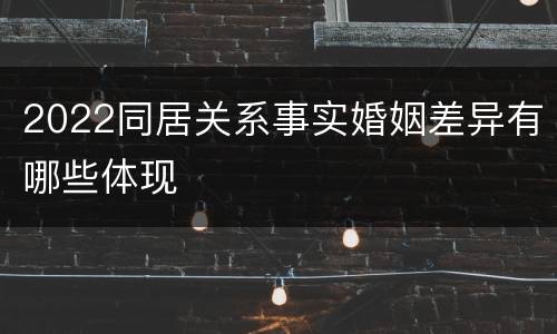 2022同居关系事实婚姻差异有哪些体现