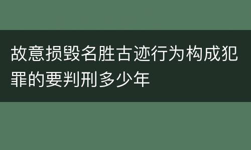 故意损毁名胜古迹行为构成犯罪的要判刑多少年