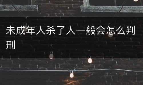 未成年人杀了人一般会怎么判刑