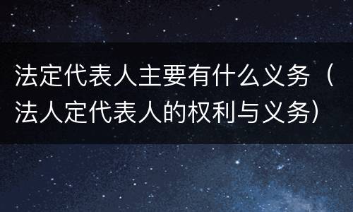 法定代表人主要有什么义务（法人定代表人的权利与义务）