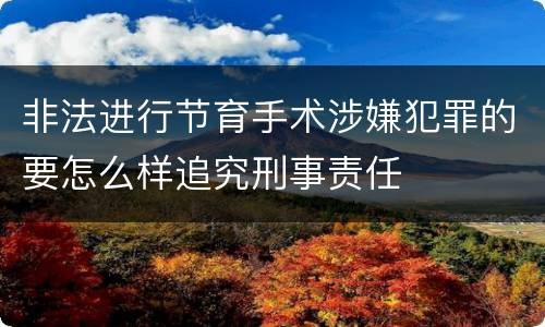 非法进行节育手术涉嫌犯罪的要怎么样追究刑事责任