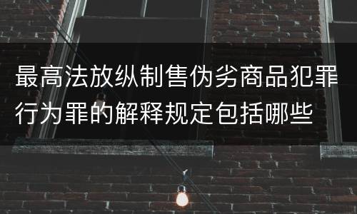 最高法放纵制售伪劣商品犯罪行为罪的解释规定包括哪些
