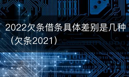 2022欠条借条具体差别是几种（欠条2021）