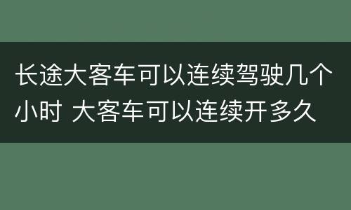 长途大客车可以连续驾驶几个小时 大客车可以连续开多久
