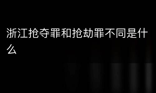 浙江抢夺罪和抢劫罪不同是什么