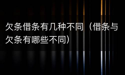 欠条借条有几种不同（借条与欠条有哪些不同）