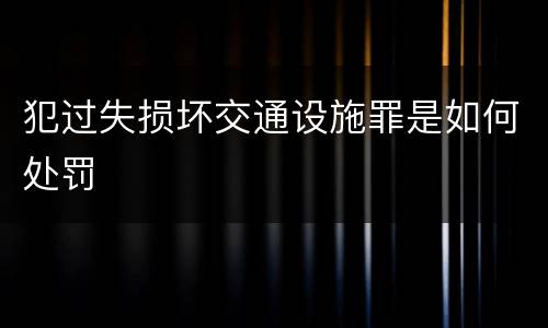 犯过失损坏交通设施罪是如何处罚