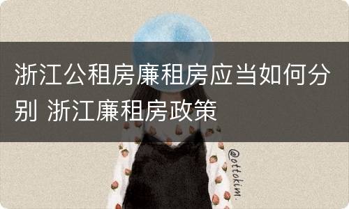 浙江公租房廉租房应当如何分别 浙江廉租房政策