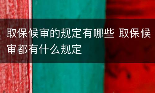 取保候审的规定有哪些 取保候审都有什么规定