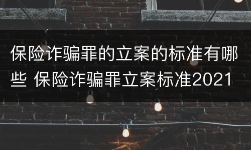 保险诈骗罪的立案的标准有哪些 保险诈骗罪立案标准2021