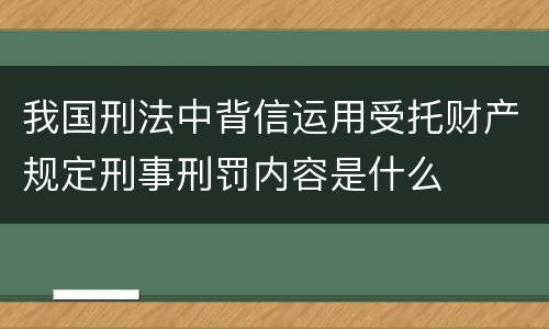 我国刑法中背信运用受托财产规定刑事刑罚内容是什么