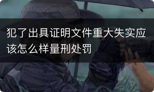 犯了出具证明文件重大失实应该怎么样量刑处罚