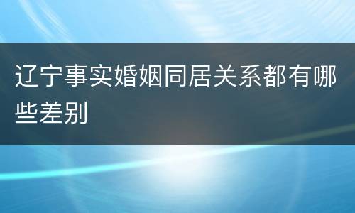 辽宁事实婚姻同居关系都有哪些差别