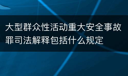 大型群众性活动重大安全事故罪司法解释包括什么规定