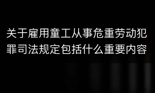 关于雇用童工从事危重劳动犯罪司法规定包括什么重要内容