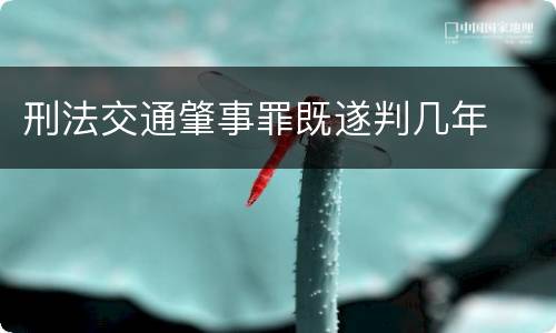 刑法交通肇事罪既遂判几年