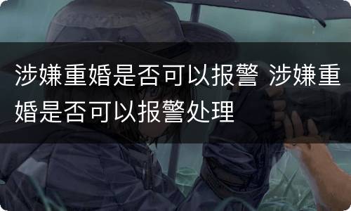 涉嫌重婚是否可以报警 涉嫌重婚是否可以报警处理