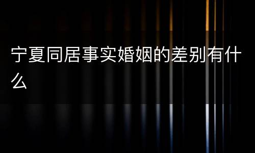 宁夏同居事实婚姻的差别有什么