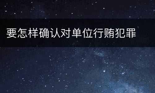 要怎样确认对单位行贿犯罪